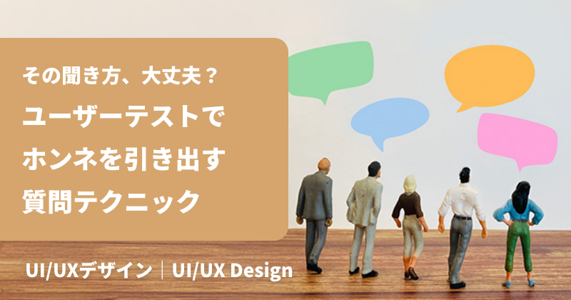 その聞き方、大丈夫？ユーザーテストでホンネを引き出す質問テクニック