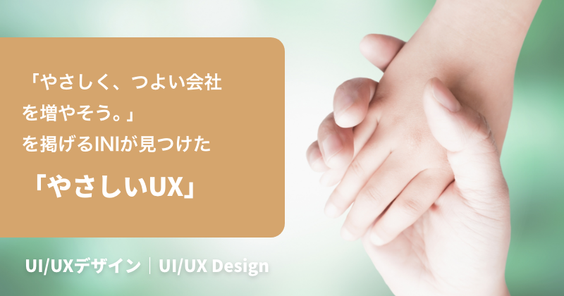 「やさしく、つよい会社を増やそう。」を掲げるINIが見つけた 「やさしいUX」